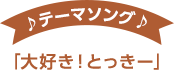 テーマソング「大好き！とっきー」